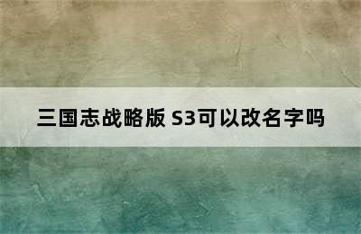 三国志战略版 S3可以改名字吗